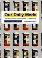 Our Daily Meds: How The Pharmaceutical Companies Transformed Themselves Into Slick Marketing Machines And Hooked The Nation On Prescription Drugs