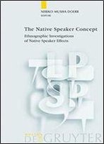 The Native Speaker Concept: Ethnographic Investigations Of Native Speaker Effects (Language, Power And Social Process)