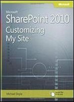 Microsoft Sharepoint 2010: Customizing My Site: Harness The Power Of Social Computing In Microsoft Sharepoint!