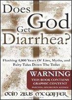 Odin Zeus Mcgaffer - Does God Get Diarrhea?: Flushing 4,000 Years Of Lies, Myths, And Fairy Tales Down The Toilet
