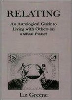Relating: An Astrological Guide To Living With Others On A Small Planet