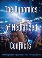 The Dynamics Of Mediatized Conflicts (Global Crises And The Media)
