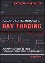 Advanced Techniques In Day Trading: A Practical Guide To High Probability Strategies And Methods