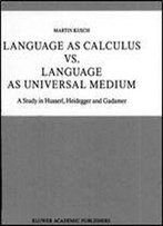 Language As Calculus Vs. Language As Universal Medium: A Study In Husserl, Heidegger And Gadamer