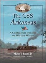 The Css Arkansas: A Confederate Ironclad On Western Waters