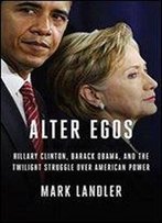 Alter Egos: Hillary Clinton, Barack Obama, And The Twilight Struggle Over American Power