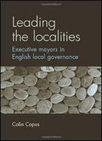 Leading The Localities: Executive Mayors In English Local Governance