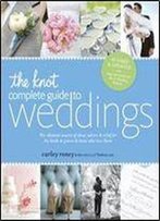 The Knot Complete Guide To Weddings: The Ultimate Source Of Ideas, Advice, And Relief For The Bride And Groom