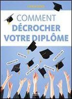 Comment Decrocher Son Diplome: Motivation - Concentration - Organisation - Gestion Du Temps - Memorisation