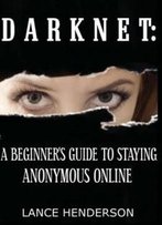 Darknet: A Beginner's Guide To Staying Anonymous Online
