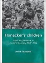 Honecker's Children: Youth And Patriotism In Eastern Germany, 1979-2002