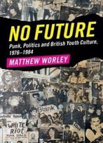 No Future: Punk, Politics And British Youth Culture, 1976-1984