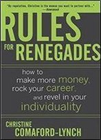 Rules For Renegades: How To Make More Money, Rock Your Career, And Revel In Your Individuality