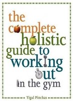 The Complete Holistic Guide To Working Out In The Gym