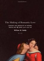 The Making Of Romantic Love: Longing And Sexuality In Europe, South Asia, And Japan, 900-1200 Ce (Chicago Studies In Practices Of Meaning)