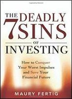 The Seven Deadly Sins Of Investing: How To Conquer Your Worst Impulses And Save Your Financial Future