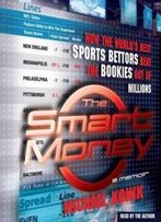 The Smart Money: How The World's Best Sports Bettors Beat The Bookies Out Of Millions