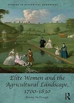 Elite Women And The Agricultural Landscape, 1700–1830 (Studies In Historical Geography)