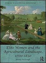 Elite Women And The Agricultural Landscape, 17001830 (Studies In Historical Geography)
