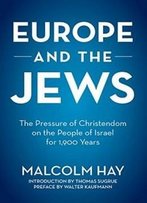 Europe And The Jews: The Pressure Of Christendom On The People Of Israel For 1,900 Years