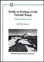 Guide To Geology Of The Cascade Range: Portland, Oregon To Seattle, Washington (Field Trip Guidebooks)