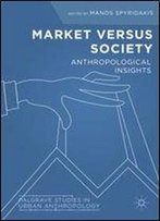 Market Versus Society: Anthropological Insights (Palgrave Studies In Urban Anthropology)