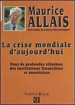 Maurice Allais - La Crise Mondiale D'aujourd'hui: Pour De Profondes Reformes Des Institutions Financieres Et Monetaires