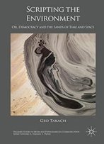 Scripting The Environment: Oil, Democracy And The Sands Of Time And Space (Palgrave Studies In Media And Environmental Communication)