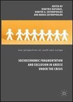 Socioeconomic Fragmentation And Exclusion In Greece Under The Crisis (New Perspectives On South-East Europe)