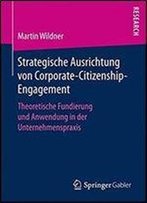 Strategische Ausrichtung Von Corporate-Citizenship-Engagement: Theoretische Fundierung Und Anwendung In Der Unternehmenspraxis