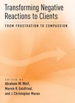 Transforming Negative Reactions To Clients: From Frustration To Compassion