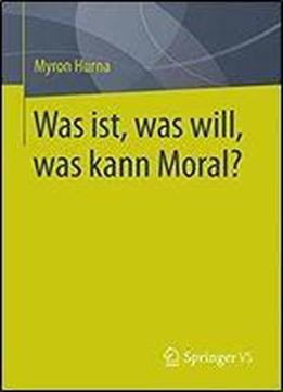 Was Ist, Was Will, Was Kann Moral?