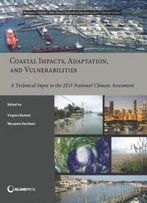 Coastal Impacts, Adaptation, And Vulnerabilities: A Technical Input To The 2013 National Climate Assessment (Nca Regional Input Reports)