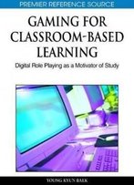 Gaming For Classroom-Based Learning: Digital Role Playing As A Motivator Of Study (Premier Reference Source)