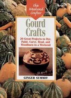 Gourd Crafts: 20 Great Projects To Dye, Paint, Cut, Carve, Bead And Woodburn In A Weekend (The Weekend Crafter)