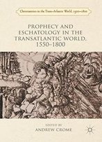 Prophecy And Eschatology In The Transatlantic World, 1550-1800 (Christianities In The Trans-Atlantic World)