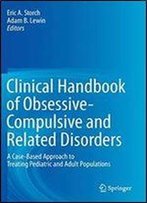 Clinical Handbook Of Obsessive-Compulsive And Related Disorders: A Case-Based Approach To Treating Pediatric And Adult Populations