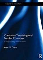 Curriculum Theorizing And Teacher Education: Complicating Conjunctions (Theorizing Education)