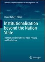 Institutionalisation Beyond The Nation State: Transatlantic Relations: Data, Privacy And Trade Law (Studies In European Economic Law And Regulation)
