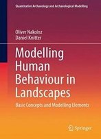 Modelling Human Behaviour In Landscapes: Basic Concepts And Modelling Elements (Quantitative Archaeology And Archaeological Modelling)
