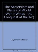 The Aces/Pilots And Planes Of World War I (Wings : The Conquest Of The Air)