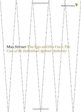 The Ego And His Own: The Case Of The Individual Against Authority (radical Thinkers)