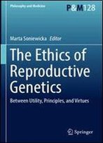 The Ethics Of Reproductive Genetics: Between Utility, Principles, And Virtues (Philosophy And Medicine)