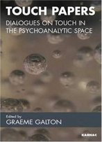 Touch Papers: Dialogues On Touch In The Psychoanalytic Space (Practice Of Psychotherapy)