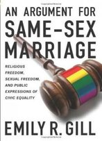 An Argument For Same-Sex Marriage: Religious Freedom, Sexual Freedom, And Public Expressions Of Civic Equality (Religion And Politics Series)