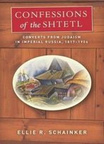 Confessions Of The Shtetl: Converts From Judaism In Imperial Russia, 1817-1906 (Stanford Studies In Jewish History And Culture)