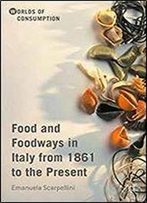 Food And Foodways In Italy From 1861 To The Present (Worlds Of Consumption)