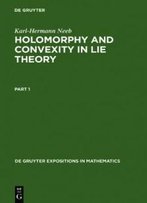 Holomorphy And Convexity In Lie Theory (Degruyter Expositions In Mathematics)
