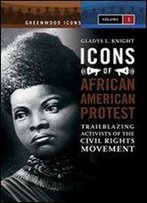 Icons Of African American Protest [2 Volumes]: Trailblazing Activists Of The Civil Rights Movement (Greenwood Icons)