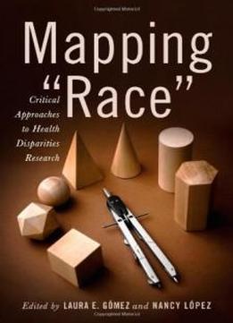 Mapping "race": Critical Approaches To Health Disparities Research (critical Issues In Health And Medicine)